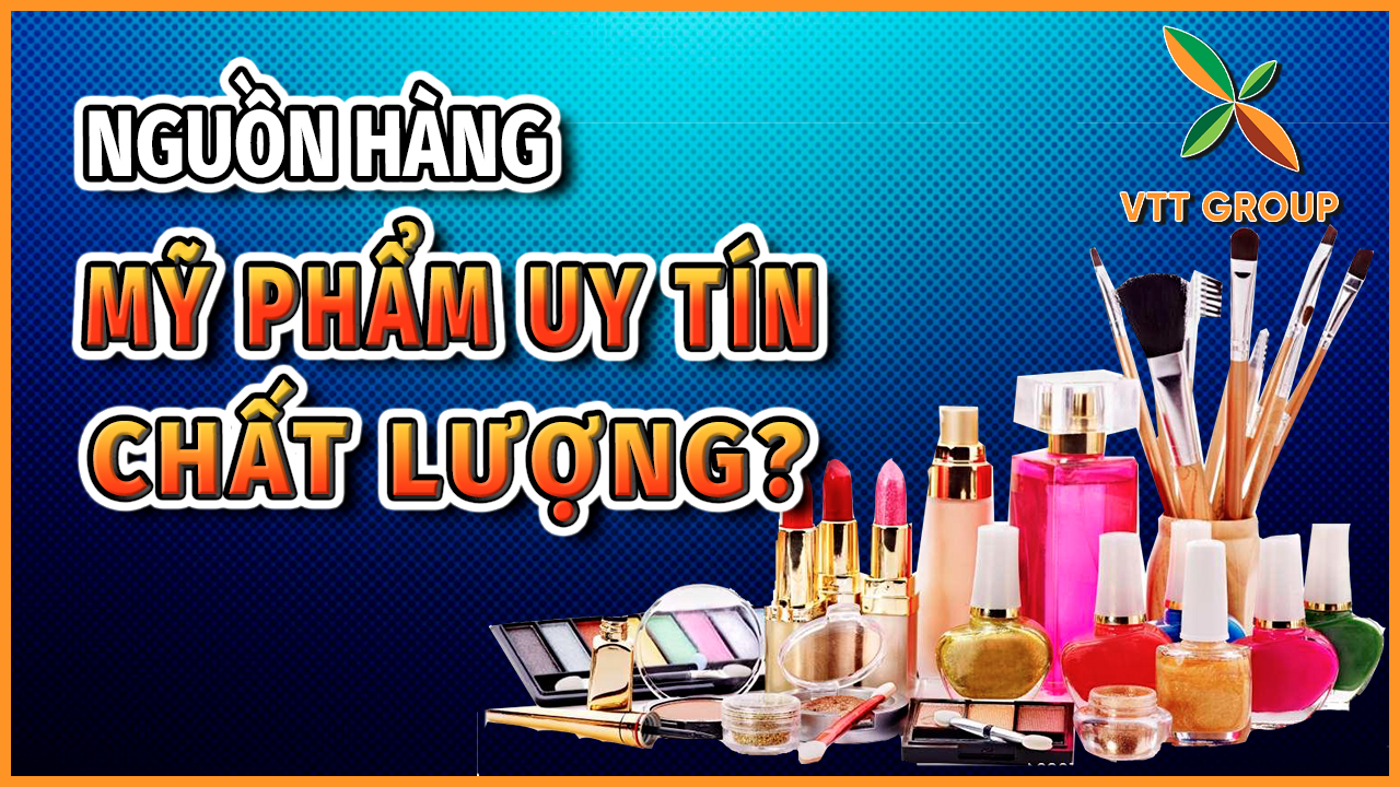 Làm sao để nhập được nguồn hàng mỹ phẩm chất lượng uy tín?